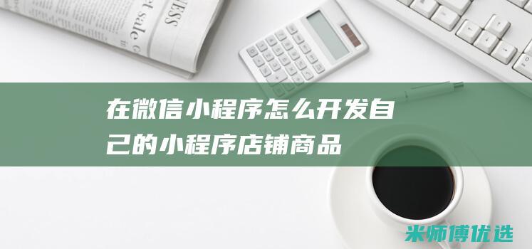 在微信小程序怎么开发自己的小程序店铺商品