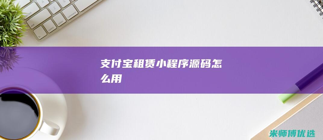 支付宝租赁小程序源码怎么用