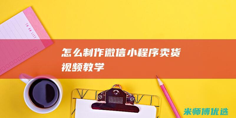 怎么制作微信小程序卖货视频教学