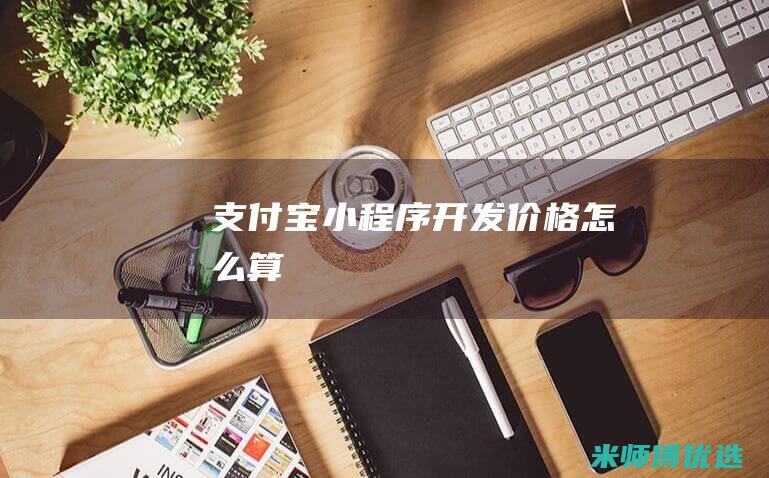 支付宝小程序开发价格怎么算