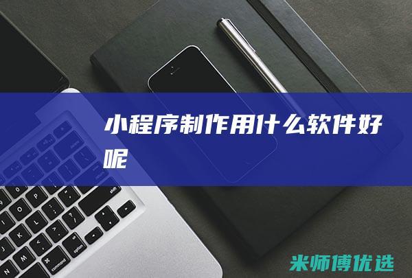 小程序制作用什么软件好呢