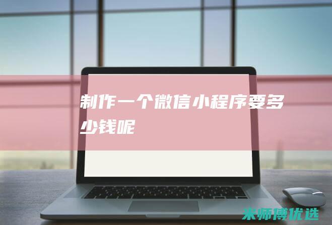 制作一个微信小程序要多少钱呢