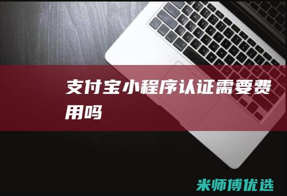 支付宝小程序认证需要费用吗