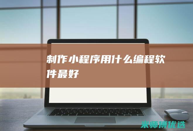 制作小程序用什么编程软件最好