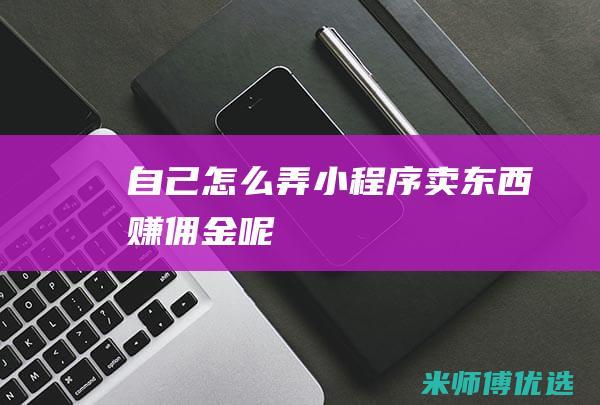 自己怎么弄小程序卖东西赚佣金呢