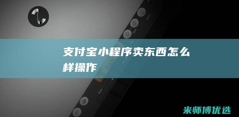 支付宝小程序卖东西怎么样操作