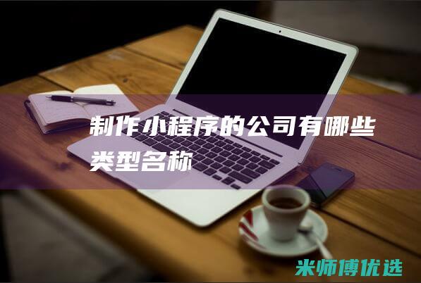 制作小程序的公司有哪些类型名称