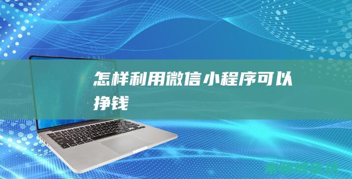 怎样利用微信小程序可以挣钱