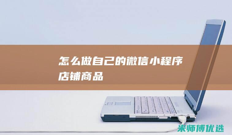 怎么做自己的微信小程序店铺商品