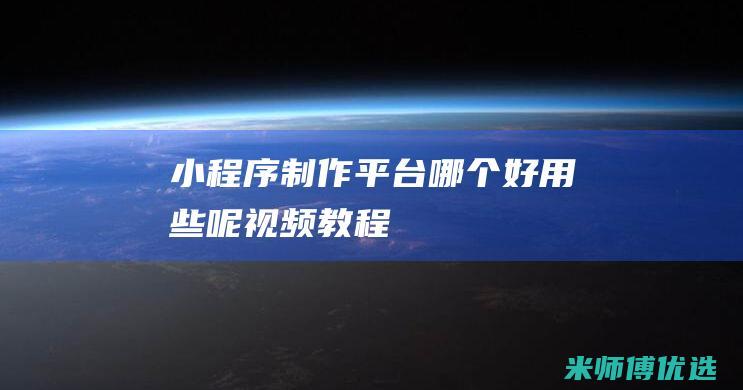 小程序制作平台哪个好用些呢视频教程