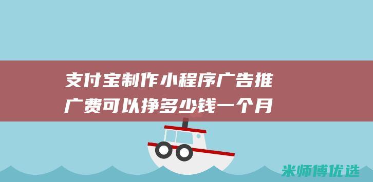 支付宝制作小程序广告推广费可以挣多少钱一个月