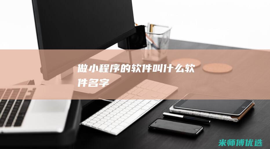 做小程序的软件叫什么软件名字