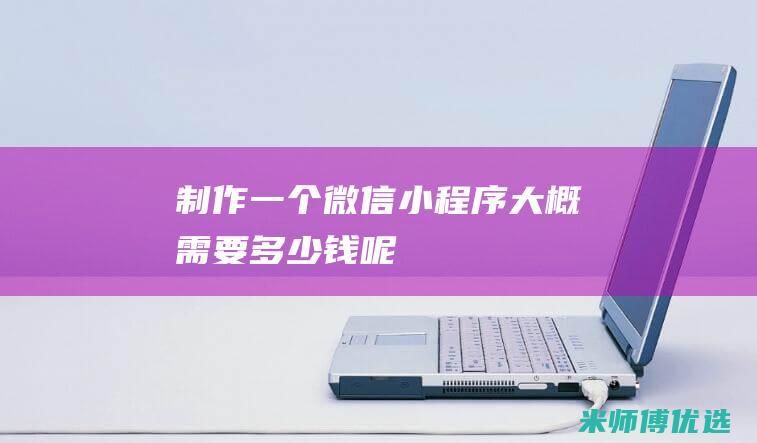 制作一个微信小程序大概需要多少钱呢