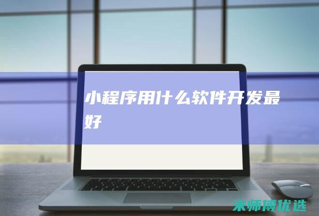 小程序用什么软件开发最好