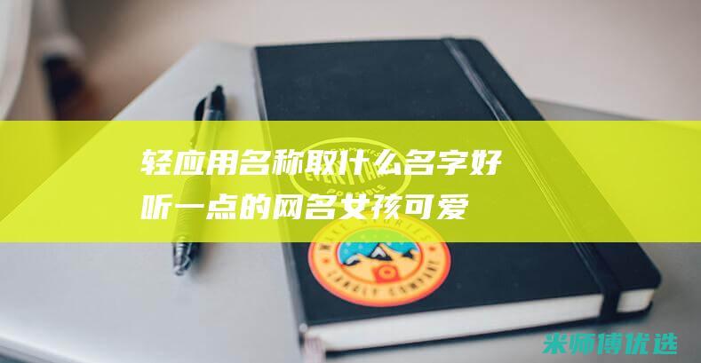 轻应用名称取什么名字好听一点的网名女孩可爱