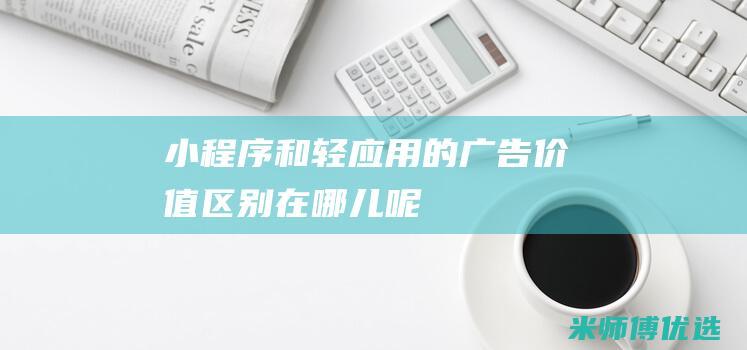 小程序和轻应用的广告价值区别在哪儿呢