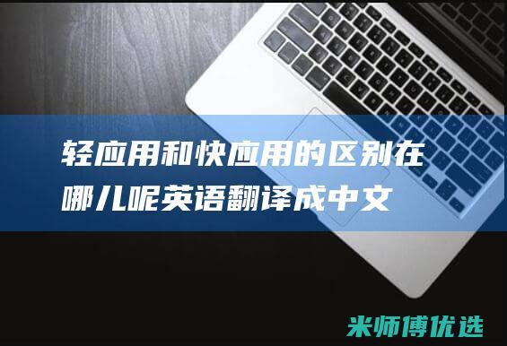 轻应用和快应用的区别在哪儿呢英语翻译成中文