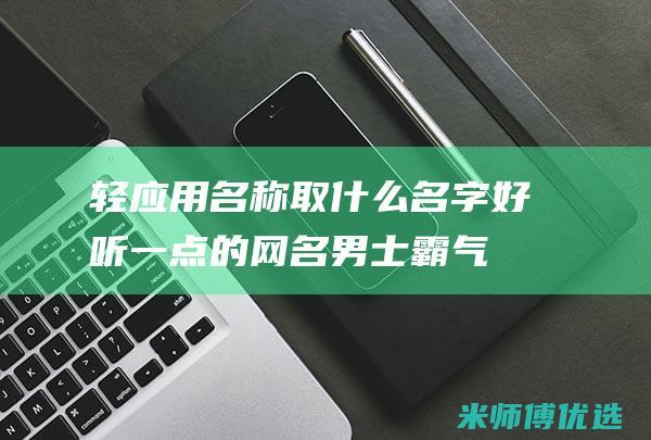 轻应用名称取什么名字好听一点的网名男士霸气