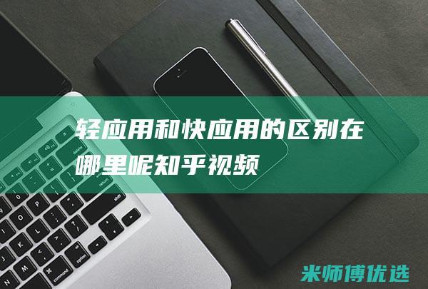 轻应用和快应用的区别在哪里呢知乎视频