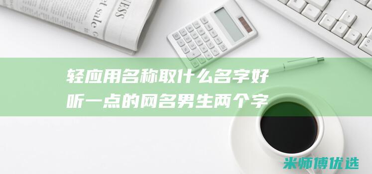 轻应用名称取什么名字好听一点的网名男生两个字